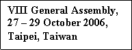 Text Box: VIII General Assembly,   27  29 October 2006,   Taipei, Taiwan  
